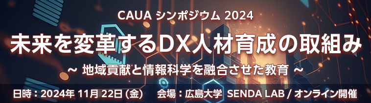 CAUA シンポジウム 2024　未来を変革するDX人材育成の取組み　～地域貢献と情報科学を融合させた教育～