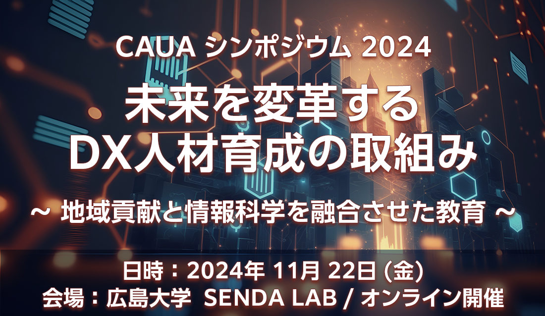 CAUA シンポジウム 2024　未来を変革するDX人材育成の取組み　～地域貢献と情報科学を融合させた教育～